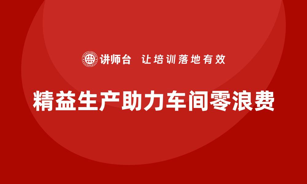 文章如何通过精益生产实现车间零浪费？的缩略图