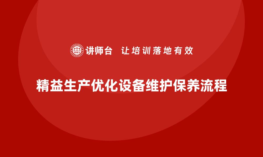 文章企业培训车间精益生产管理助力优化设备维护保养流程的缩略图