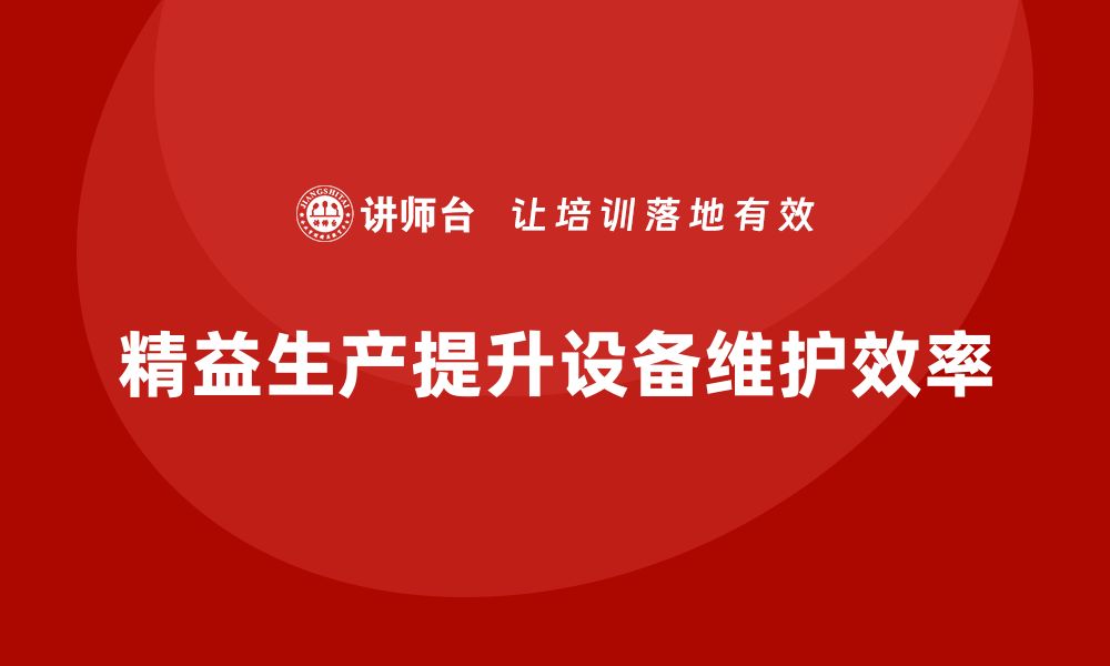 文章企业培训车间精益生产管理提升设备维护效率的关键方案的缩略图