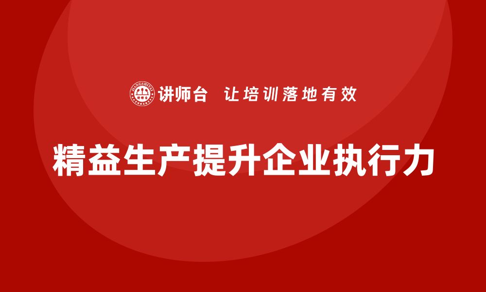 文章企业培训车间精益生产管理提升生产执行力的有效策略的缩略图