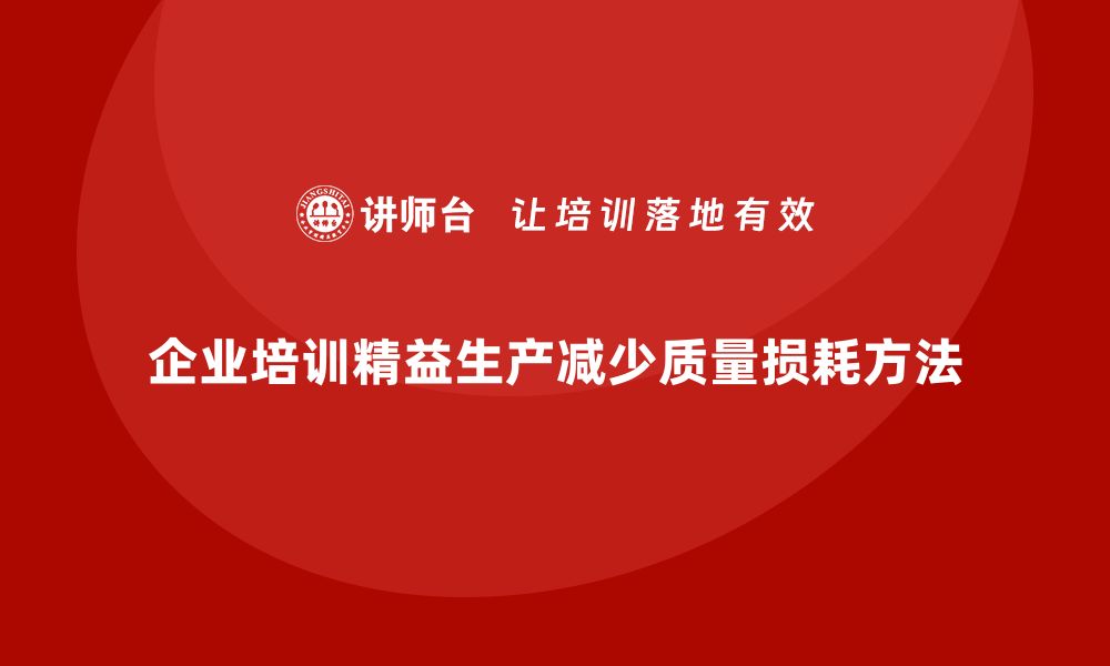 文章企业培训车间精益生产管理减少质量损耗的关键方法的缩略图