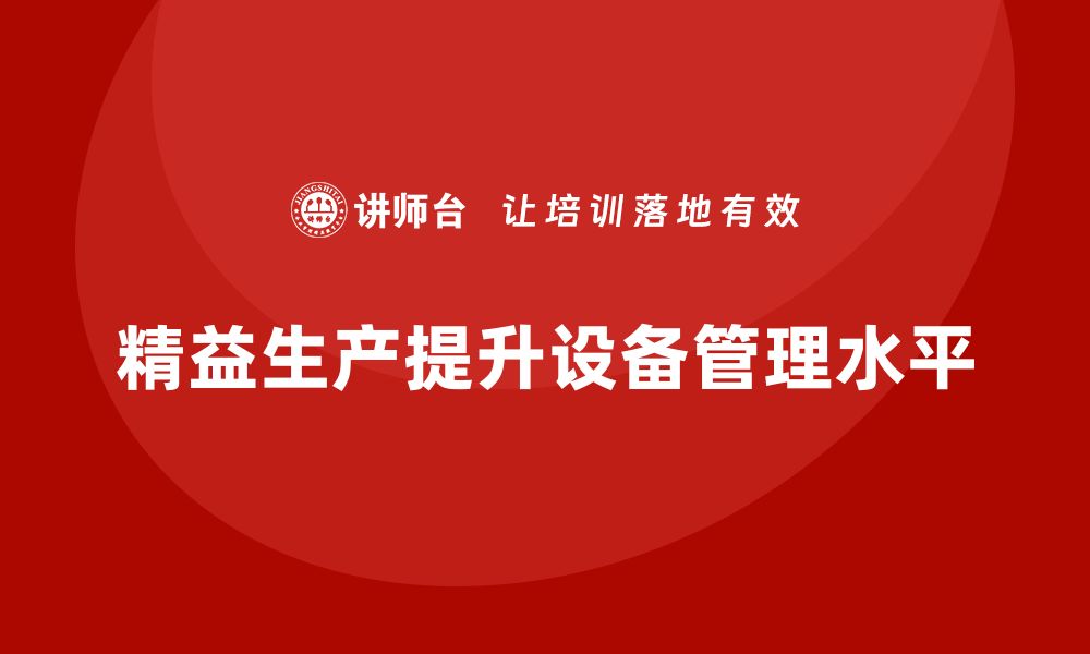 文章车间精益生产管理提升设备管理水平的实战方案解析的缩略图