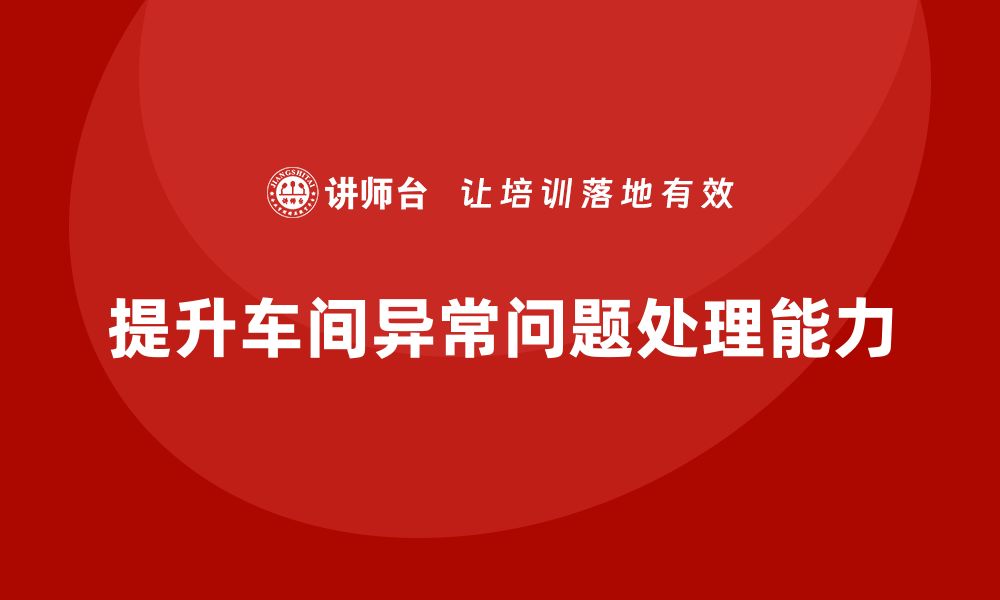 文章车间精益生产管理提升异常问题处理能力的技巧分享的缩略图