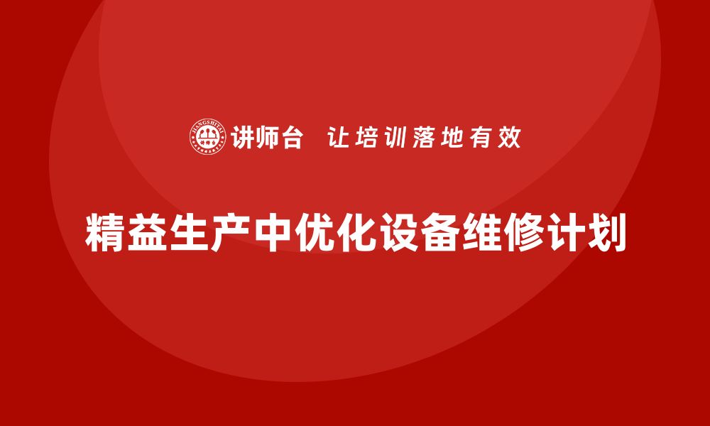 精益生产中优化设备维修计划