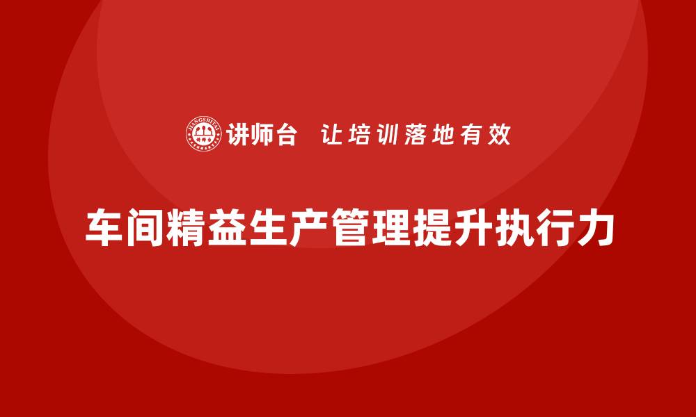 文章车间精益生产管理提升工作标准的执行力的缩略图