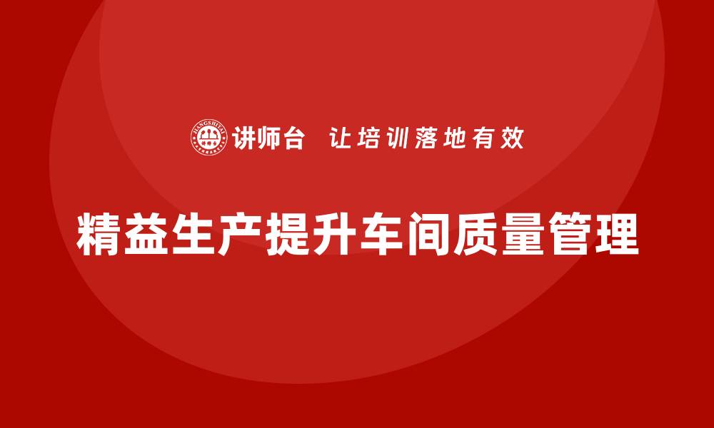 文章车间精益生产管理提高质量管理水平的缩略图