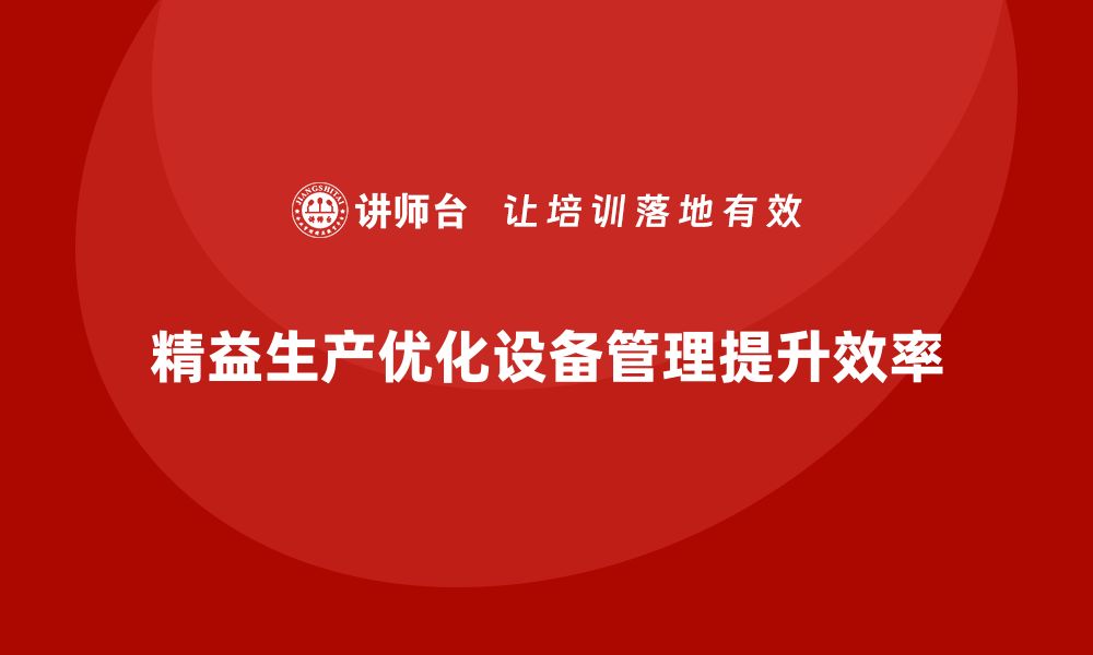 文章车间精益生产管理优化设备管理流程的缩略图