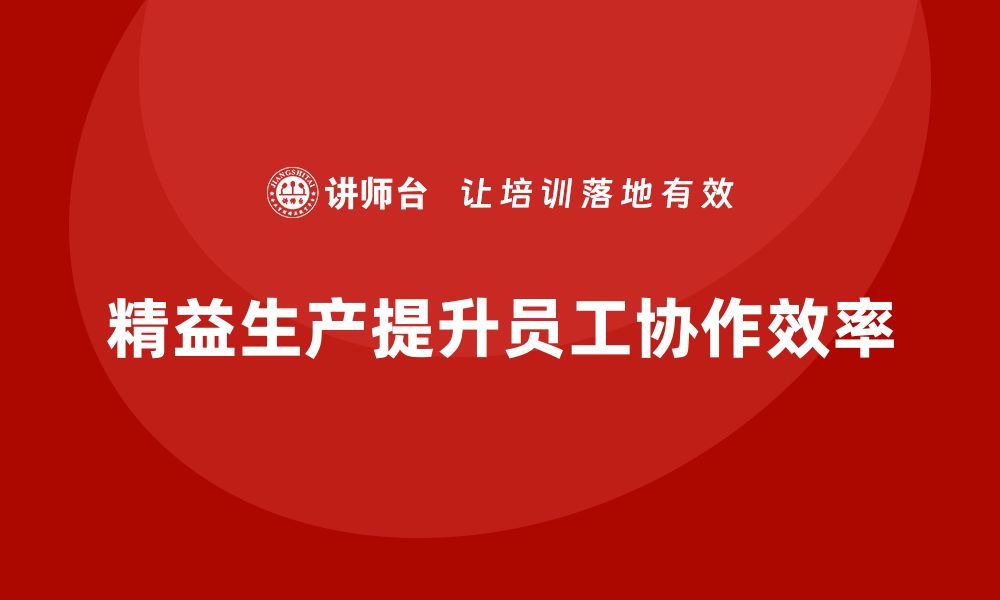 文章车间精益生产管理提升员工工作协作性的缩略图