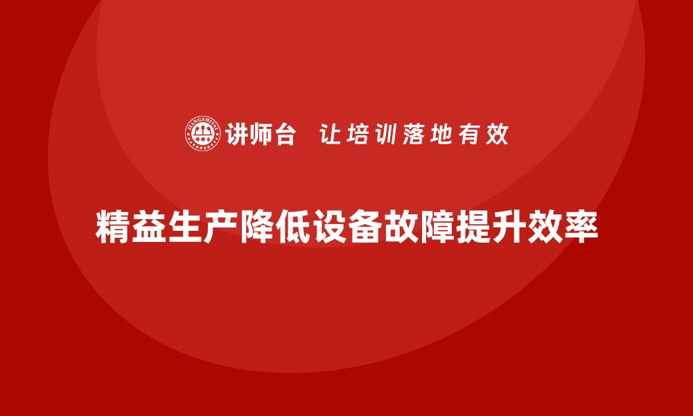 文章车间精益生产管理降低设备故障率的缩略图