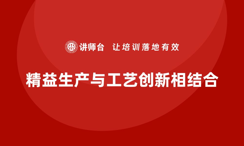 精益生产与工艺创新相结合