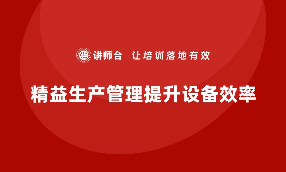 文章车间精益生产管理提升设备运行效率的缩略图