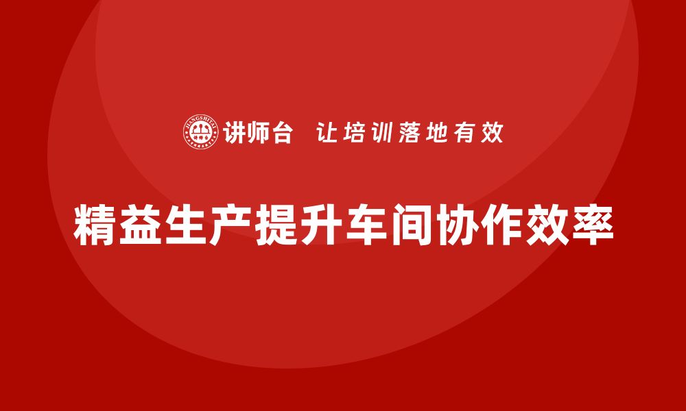 文章车间精益生产管理提升生产协作性的缩略图