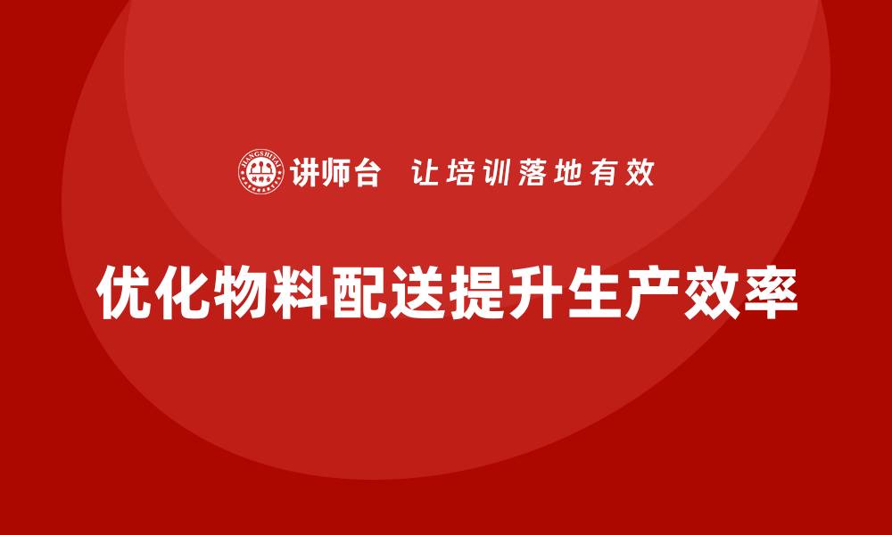 文章车间精益生产管理优化物料配送流程的缩略图