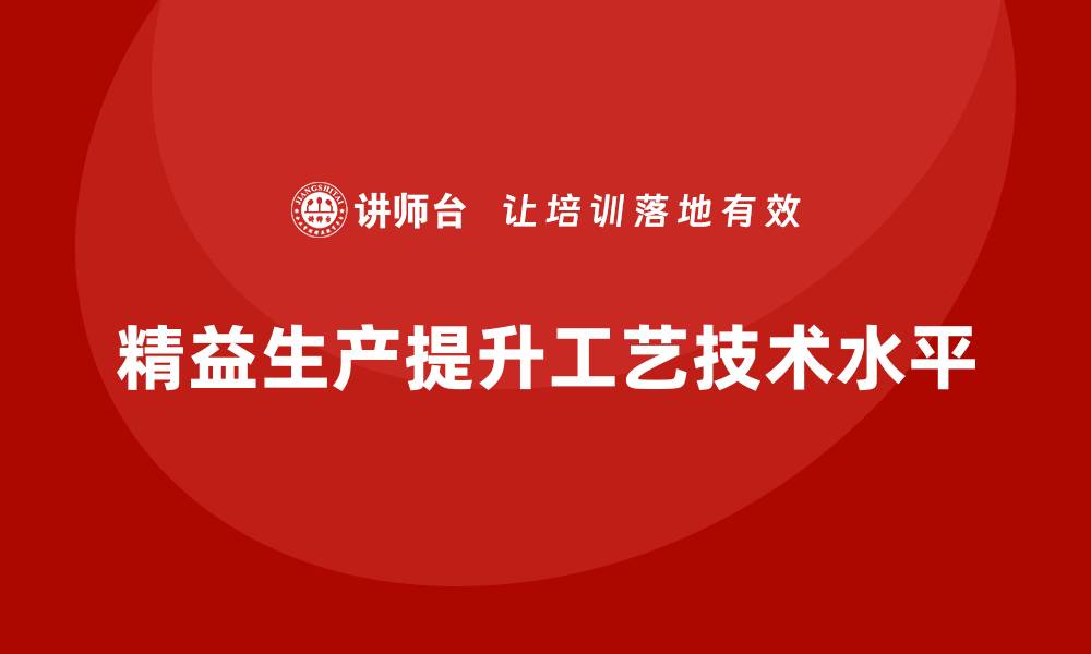 文章车间精益生产管理如何提高工艺技术水平的缩略图