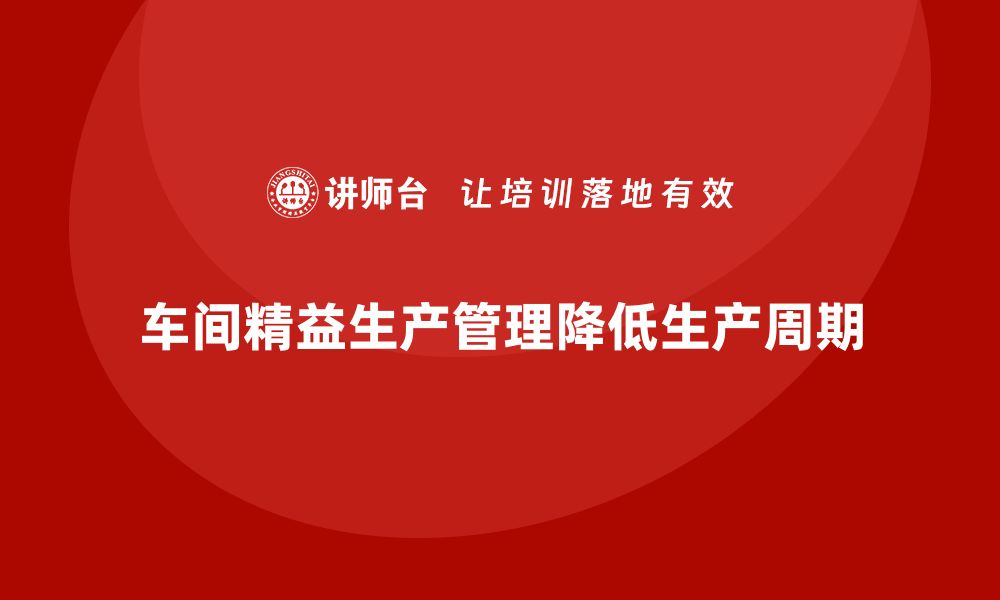 文章车间精益生产管理如何降低生产周期的缩略图