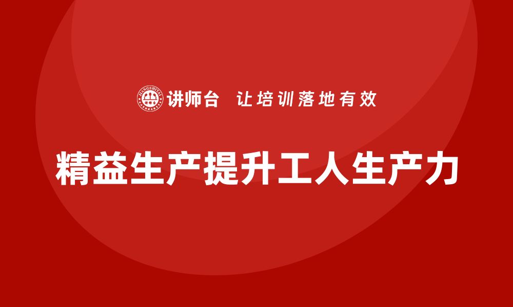 文章车间精益生产管理提升工人生产力的缩略图