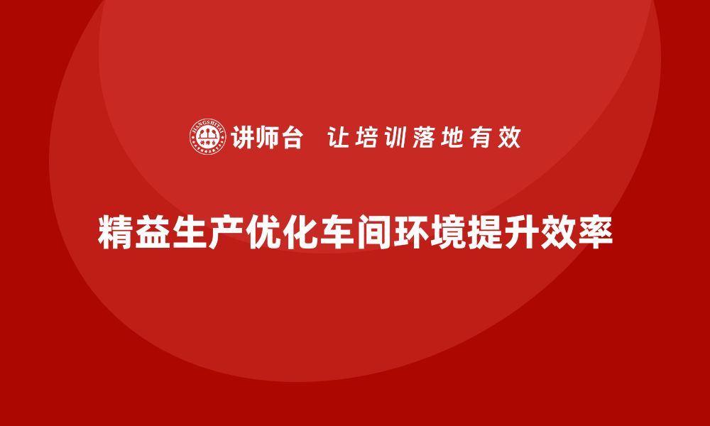 文章车间精益生产管理如何优化生产环境的缩略图