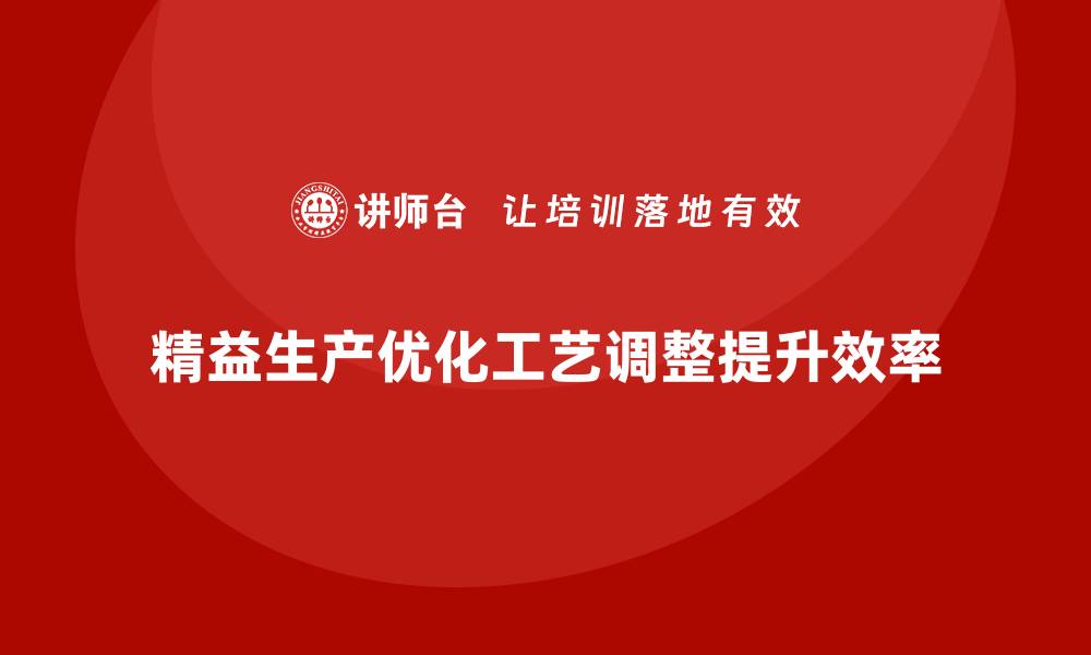 文章车间精益生产管理如何优化工艺调整的缩略图