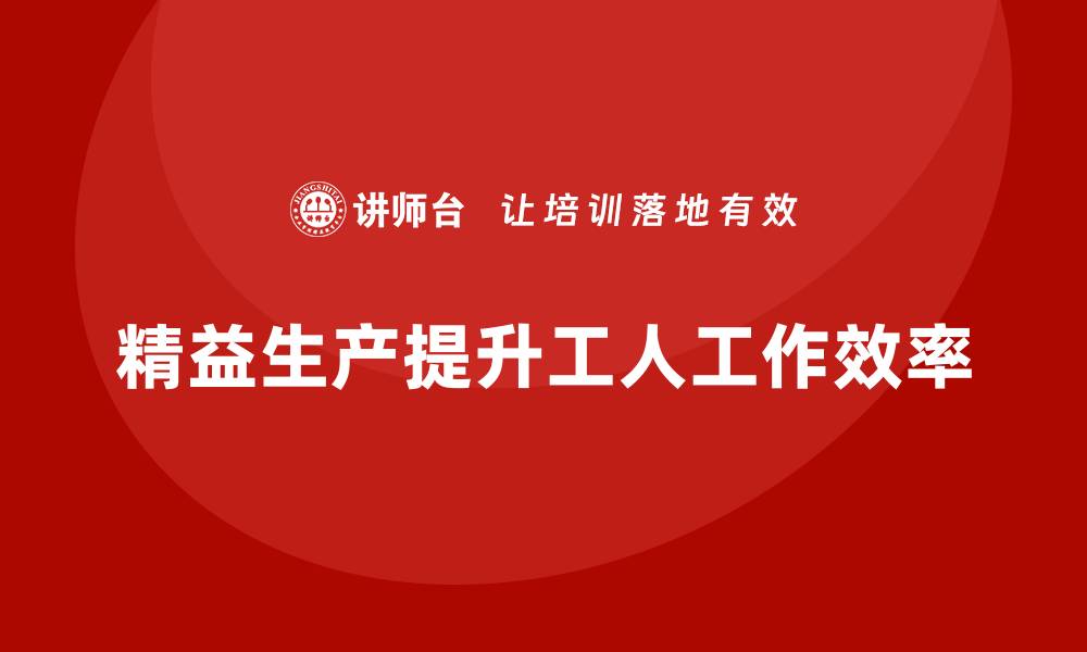 文章车间精益生产管理如何提升工人工作效率的缩略图