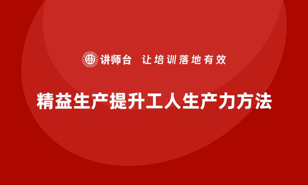 文章车间精益生产管理如何提高工人生产力的缩略图