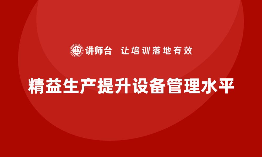 文章车间精益生产管理如何提升设备管理水平的缩略图