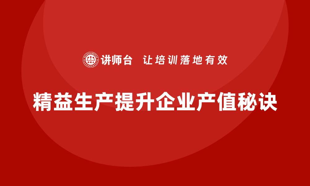 文章车间精益生产管理提升产值的秘诀的缩略图