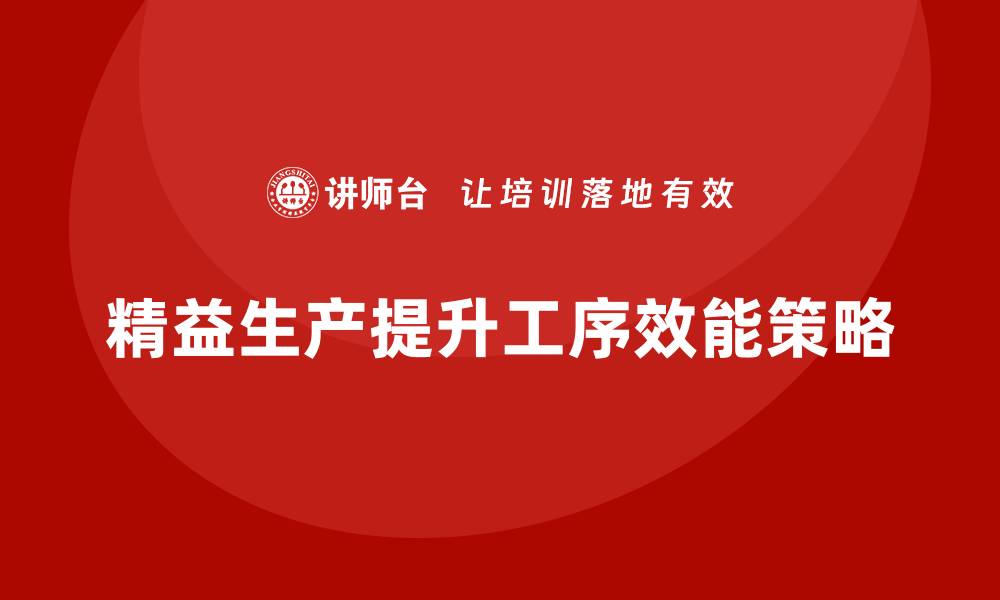 文章车间精益生产管理如何提升工序效能的缩略图