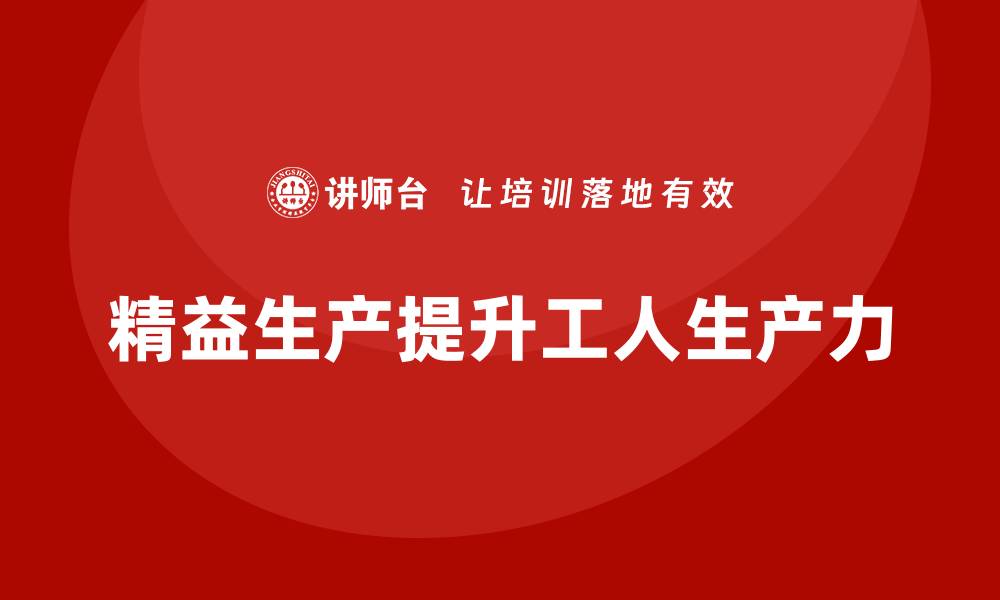 文章车间精益生产管理如何提升工人生产力的缩略图