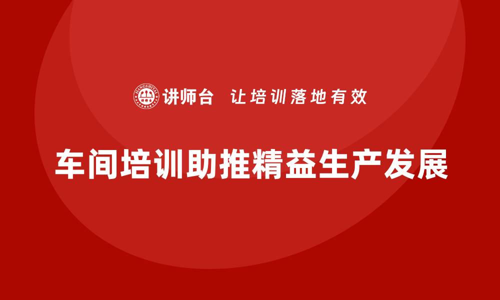 文章车间精益生产管理培训如何实现精益生产目标的缩略图