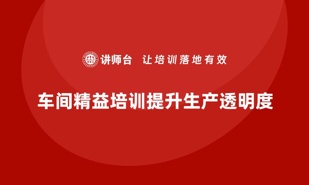 文章车间精益生产管理培训如何提高生产透明度的缩略图