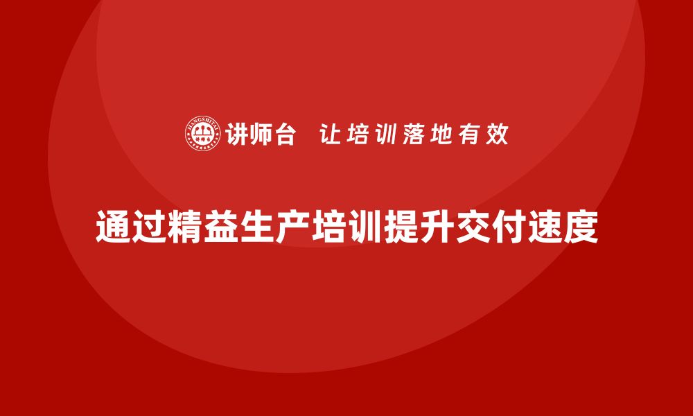 文章如何通过车间精益生产管理培训提升产品交付速度的缩略图