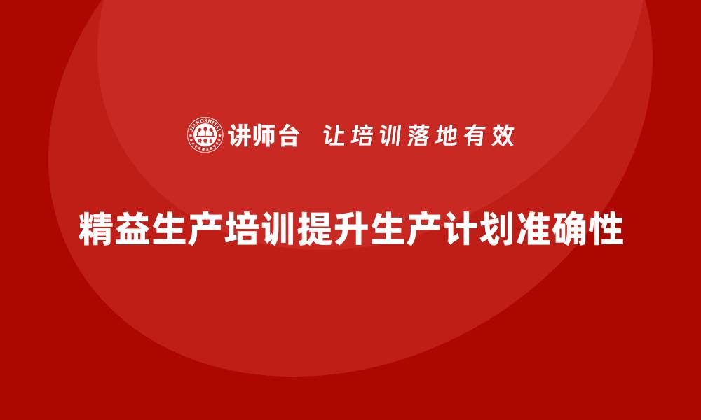 文章车间精益生产管理培训如何提升生产计划的准确性的缩略图