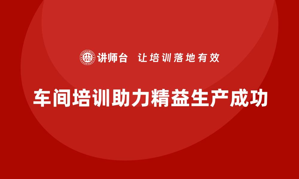 文章车间精益生产管理培训助力精益生产的成功实现的缩略图