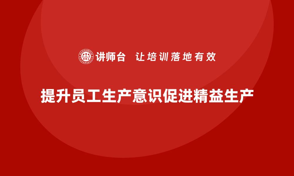 文章车间精益生产管理培训如何提升员工的生产意识的缩略图