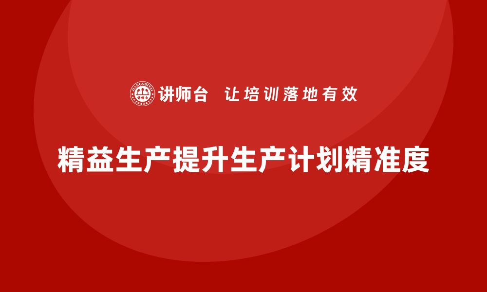 文章车间精益生产管理培训如何提升生产计划精准度的缩略图