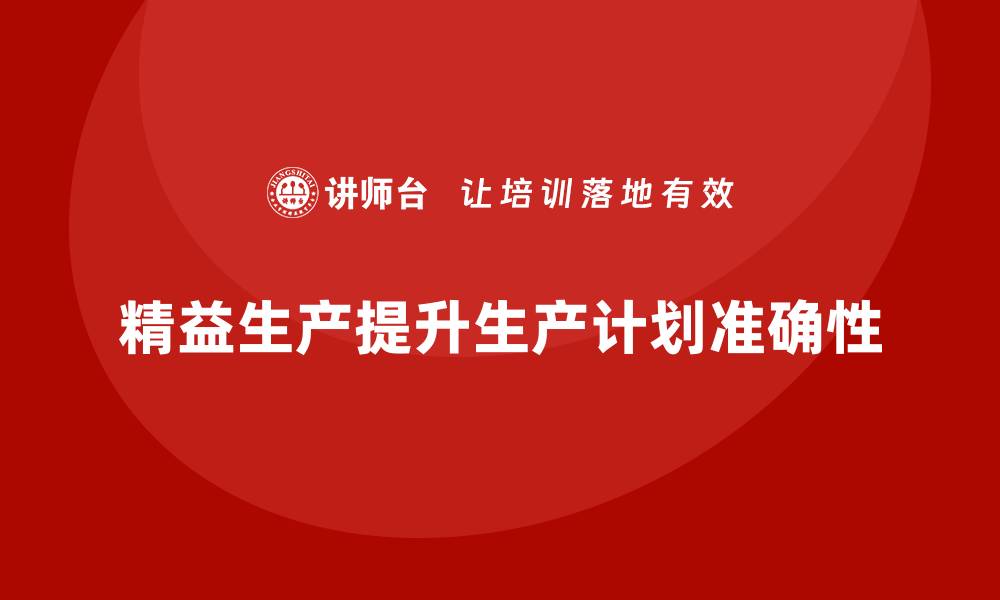 文章车间精益生产管理培训如何提高生产计划的准确性的缩略图