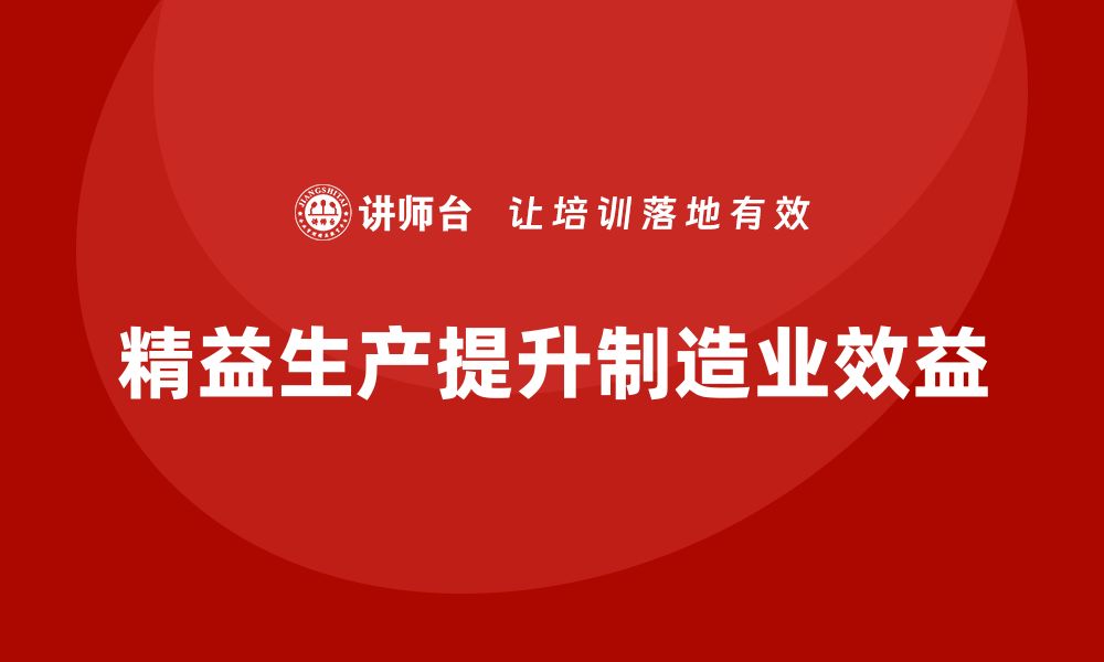 文章车间精益生产管理培训如何提高车间生产能力与效益的缩略图