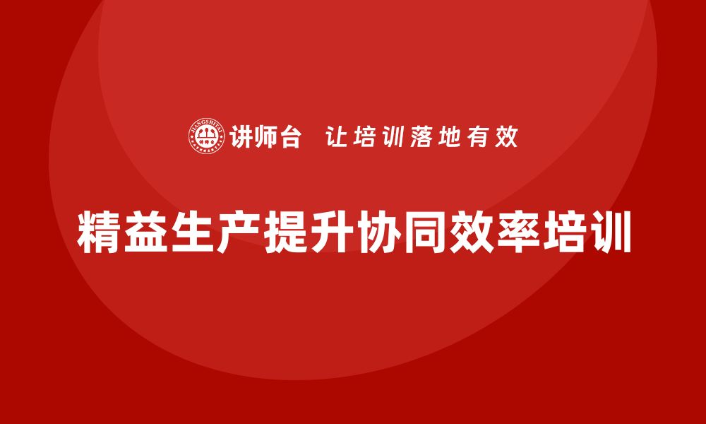 文章车间精益生产管理培训如何提升生产过程的协同效率的缩略图