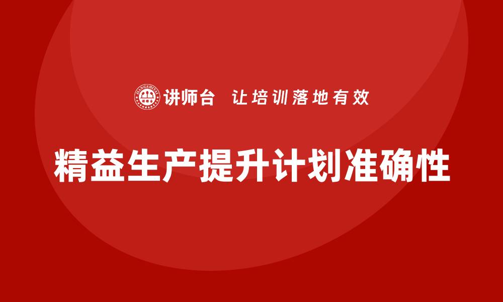 文章车间精益生产管理培训如何提升生产计划的准确性的缩略图