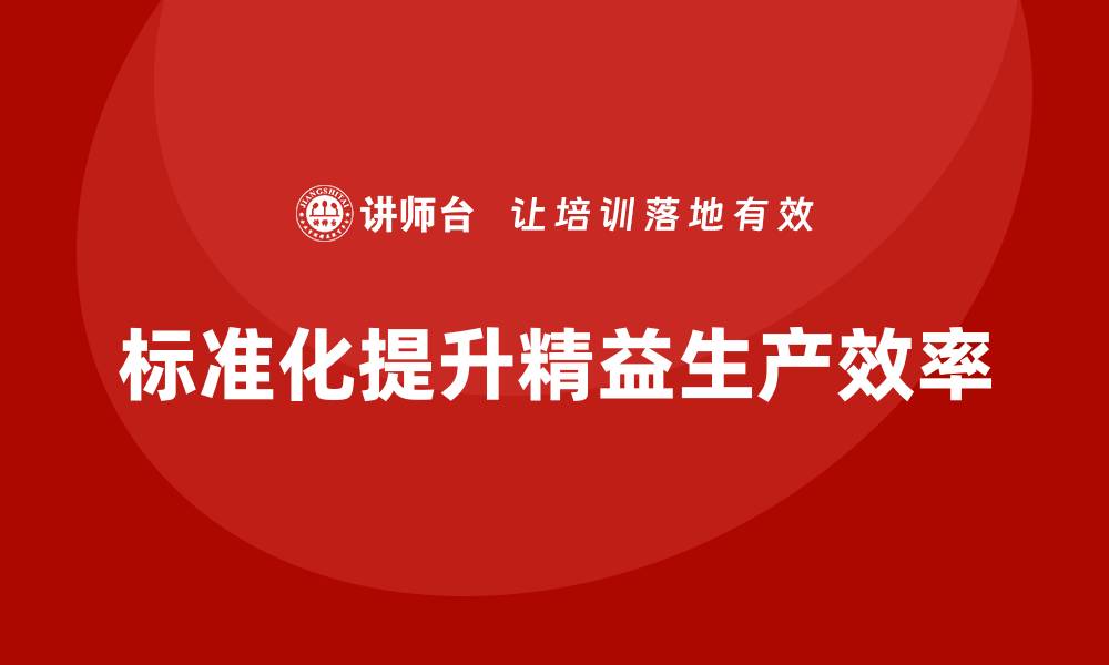 文章车间精益生产管理培训如何通过标准化提升生产力的缩略图