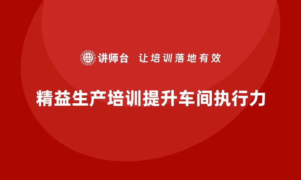 文章车间精益生产管理培训如何提升车间管理的执行力的缩略图