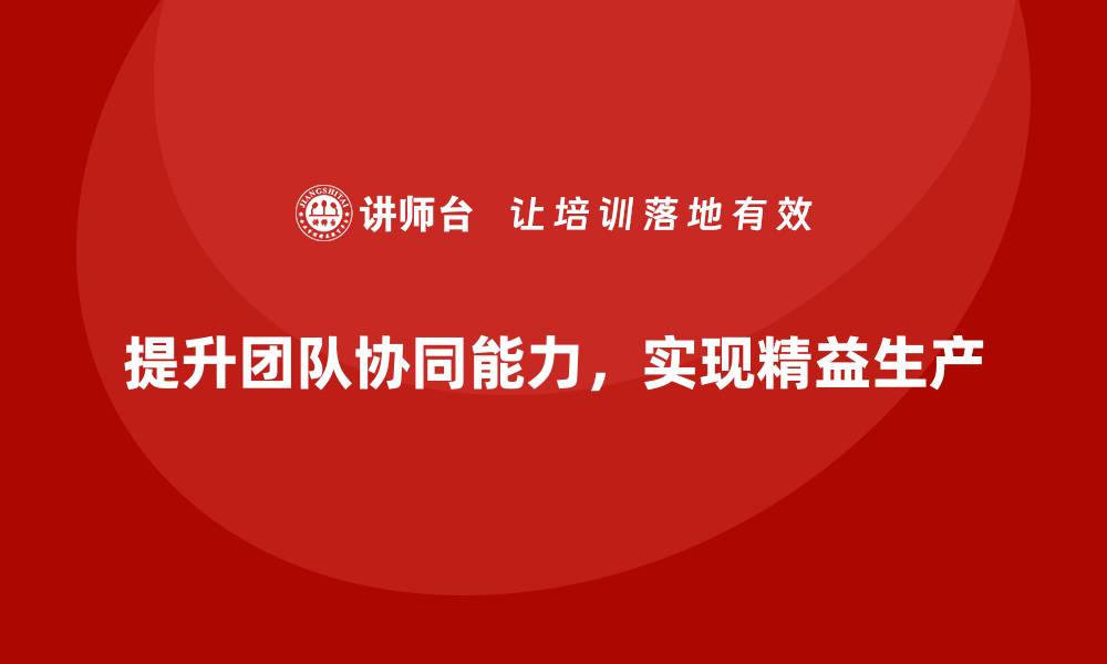 文章车间精益生产管理培训如何提升生产团队的协同能力的缩略图