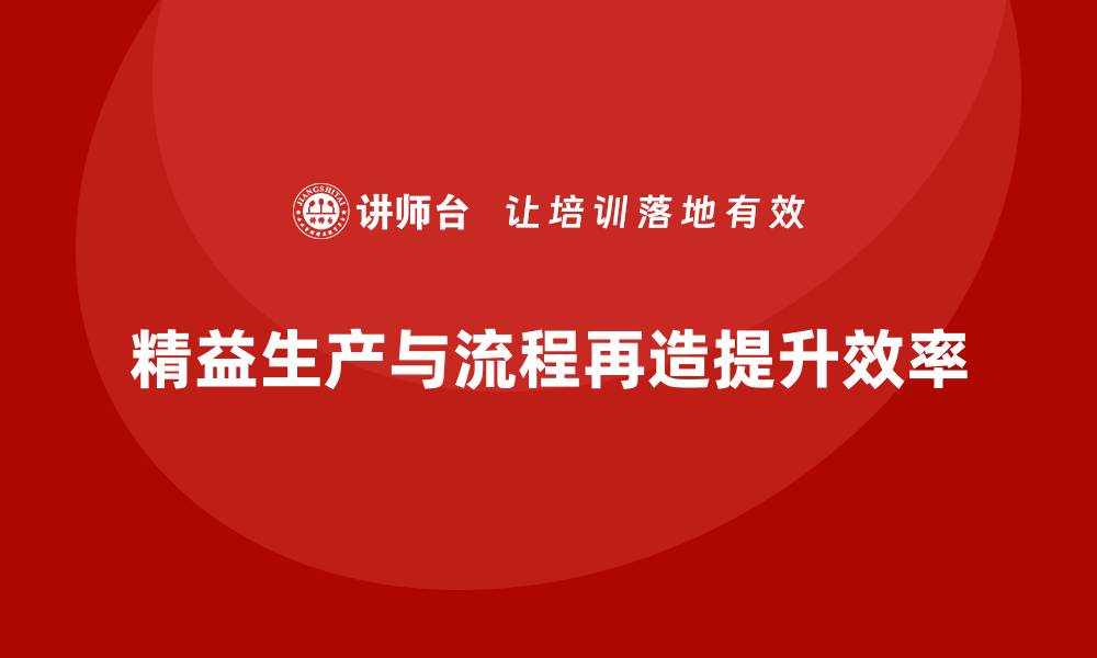 文章车间精益生产管理培训如何通过流程再造提升效率的缩略图