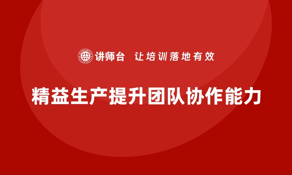 文章车间精益生产管理培训如何通过精益工具提升团队协作的缩略图