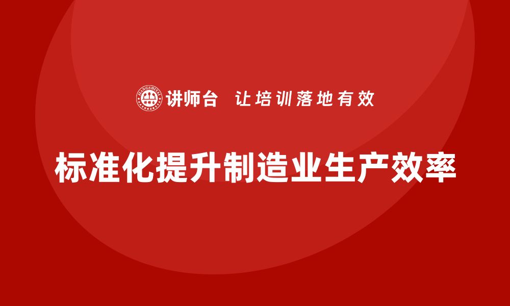 文章车间精益生产管理培训如何通过标准化提升生产效率的缩略图