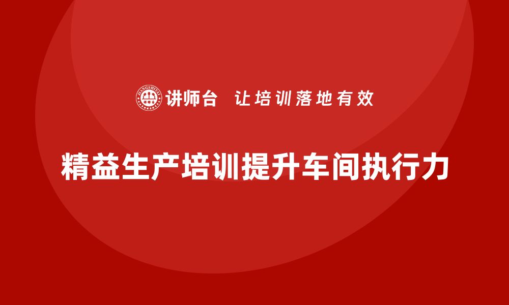 文章车间精益生产管理培训如何提升车间执行力的缩略图