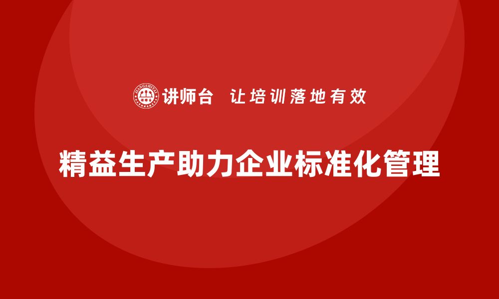 文章精益生产咨询如何帮助企业实现运营标准化管理？的缩略图