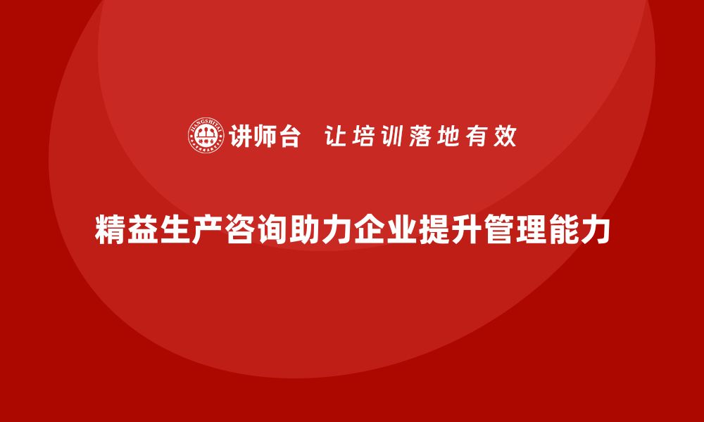 文章精益生产咨询助力企业精益运营管理能力持续提升的缩略图