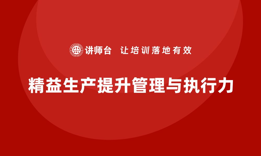 文章精益生产咨询推动企业管理制度完善与执行力提升的缩略图