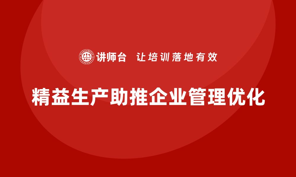 文章精益生产咨询推动企业管理流程标准化与执行能力的缩略图